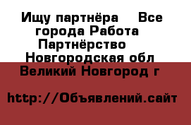 Ищу партнёра  - Все города Работа » Партнёрство   . Новгородская обл.,Великий Новгород г.